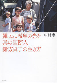 難民に希望の光を 真の国際人緒方貞子の生き方