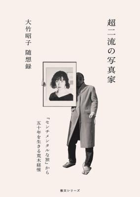 超二流の写真家  『センチメンタルな旅』から五十年を生きる荒木経惟